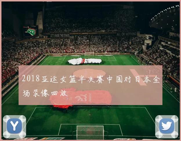 2018亚运女篮半决赛中国对日本全场录像回放