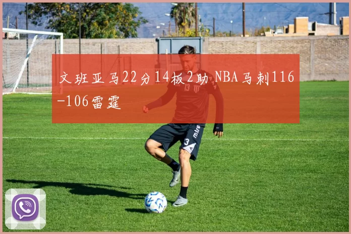 文班亚马22分14板2助 NBA马刺116-106雷霆