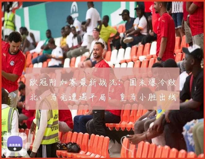 欧冠附加赛最新战况：国米爆冷败北，马竞遭遇平局，皇马小胜出线在望_客场_奥林匹亚科斯_本菲卡