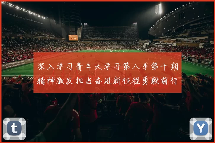 深入学习青年大学习第八季第十期精神激发担当奋进新征程勇毅前行