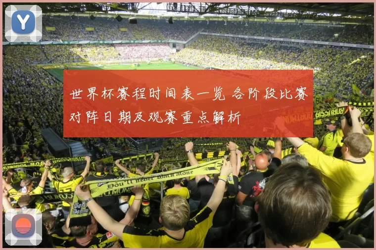 世界杯赛程时间表一览 各阶段比赛对阵日期及观赛重点解析