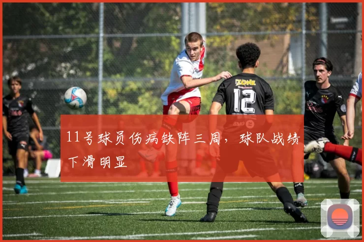 11号球员伤病缺阵三周,球队战绩下滑明显