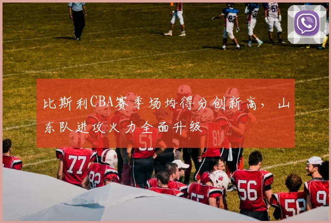 比斯利CBA赛季场均得分创新高,山东队进攻火力全面升级