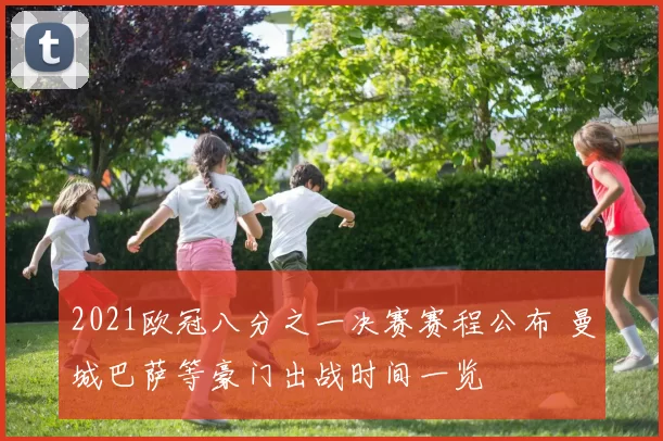 2021欧冠八分之一决赛赛程公布 曼城巴萨等豪门出战时间一览