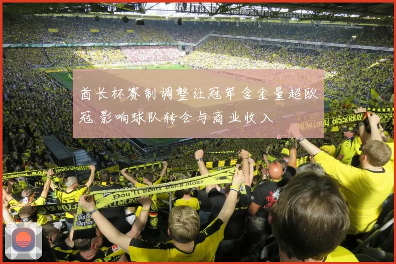 酋长杯赛制调整让冠军含金量超欧冠 影响球队转会与商业收入