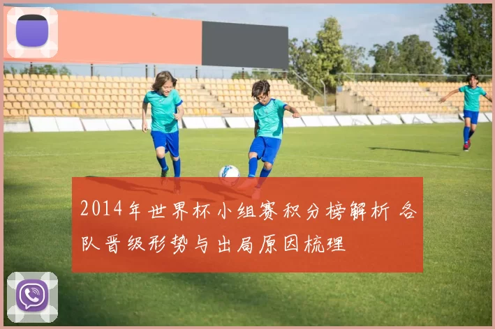 2014年世界杯小组赛积分榜解析 各队晋级形势与出局原因梳理