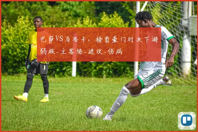 巴萨VS马洛卡,榜首豪门对决下游弱旅_主客场_进攻_伤病