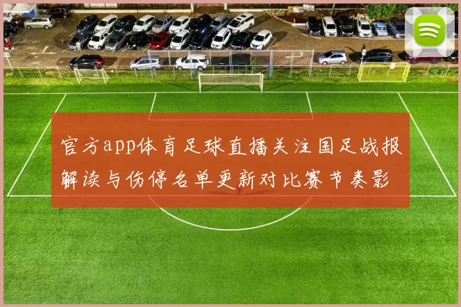 官方app体育足球直播关注国足战报解读与伤停名单更新对比赛节奏影响