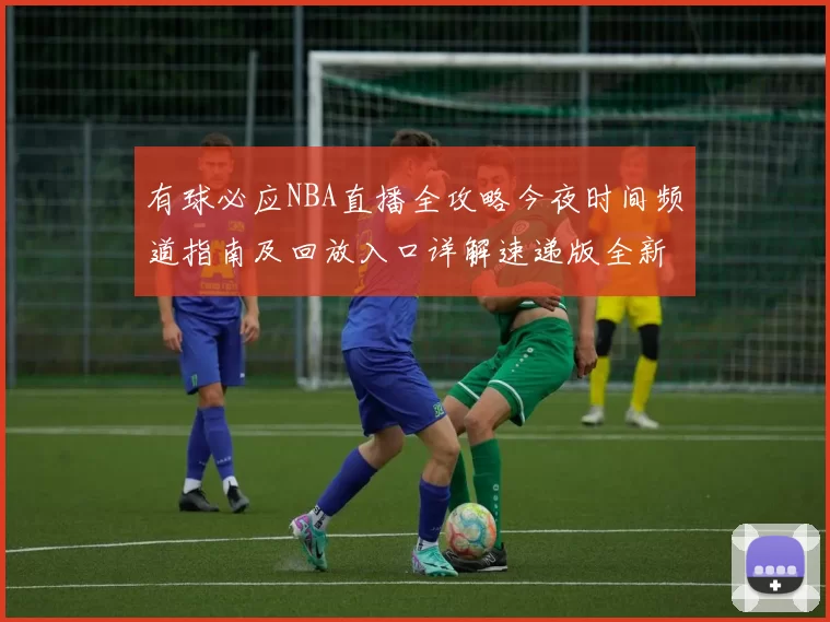 有球必应NBA直播全攻略今夜时间频道指南及回放入口详解速递版全新