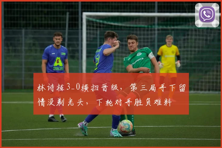 林诗栋3_0横扫晋级，第三局手下留情没剃光头，下轮对手胜负难料