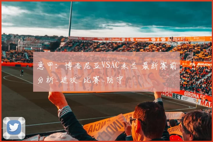 意甲：博洛尼亚VSAC米兰 最新赛前分析_进攻_比赛_防守
