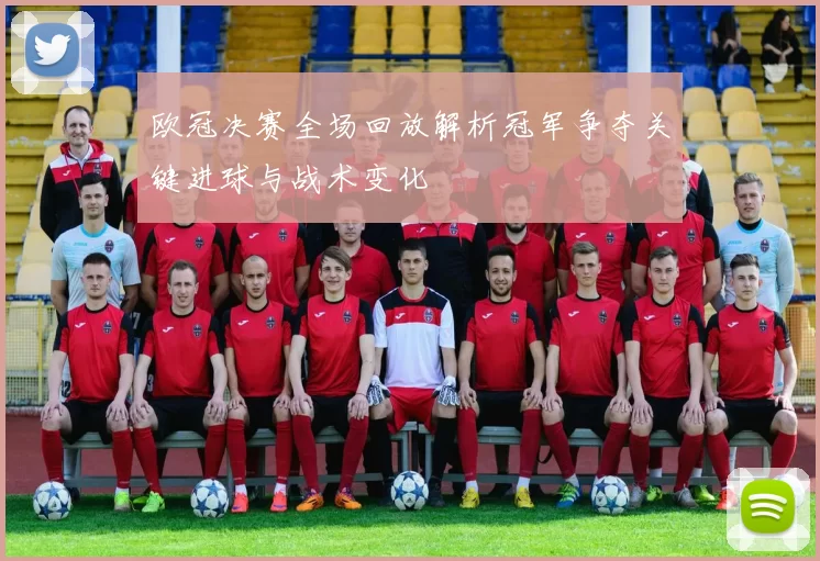 欧冠决赛全场回放解析冠军争夺关键进球与战术变化