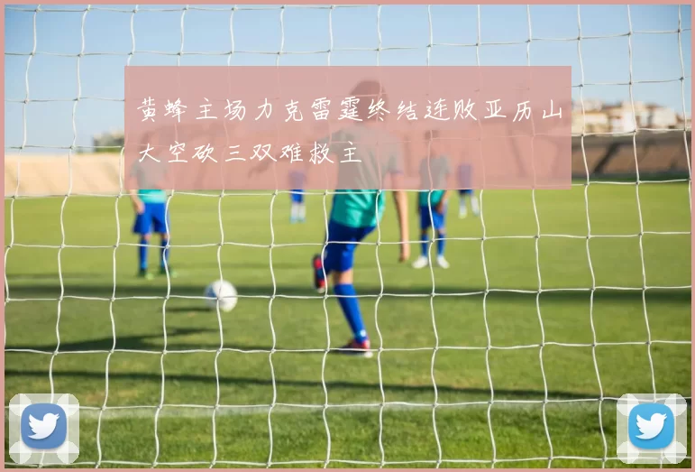 黄蜂主场力克雷霆终结连败亚历山大空砍三双难救主