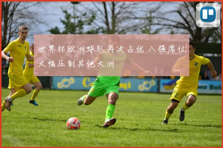 世界杯欧洲球队再次占优 八强席位大幅压制其他大洲
