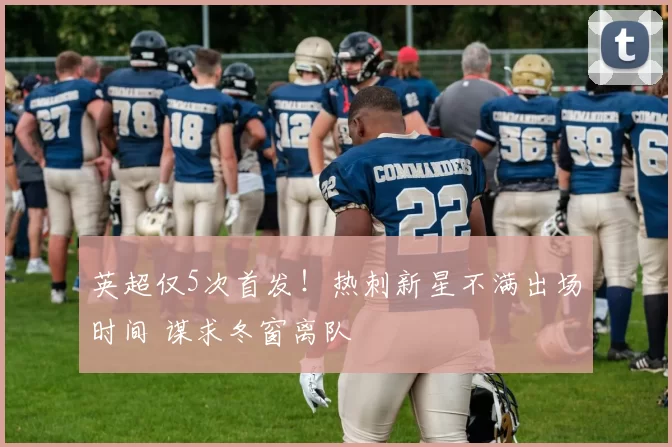 英超仅5次首发！热刺新星不满出场时间 谋求冬窗离队