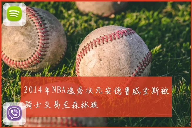 2014年NBA选秀状元安德鲁威金斯被骑士交易至森林狼