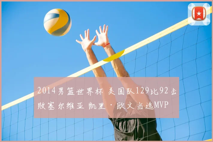 2014男篮世界杯 美国队129比92击败塞尔维亚 凯里·欧文当选MVP