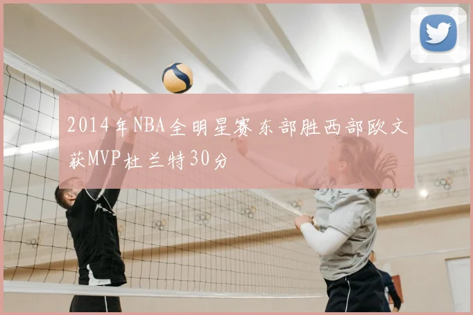 2014年NBA全明星赛东部胜西部欧文获MVP杜兰特30分
