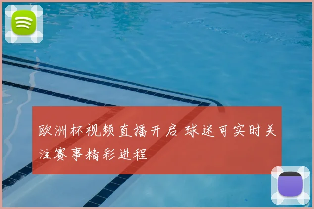 欧洲杯视频直播开启 球迷可实时关注赛事精彩进程