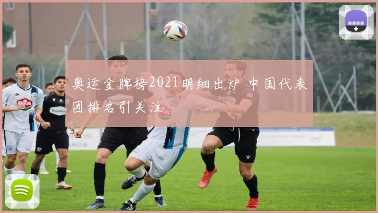 奥运金牌榜2021明细出炉 中国代表团排名引关注