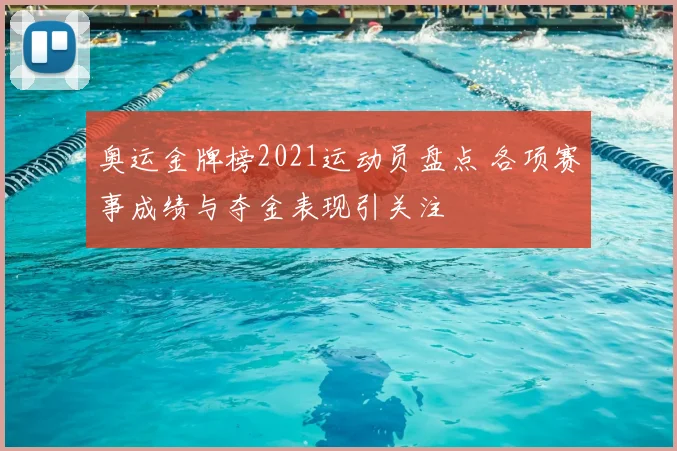 奥运金牌榜2021运动员盘点 各项赛事成绩与夺金表现引关注