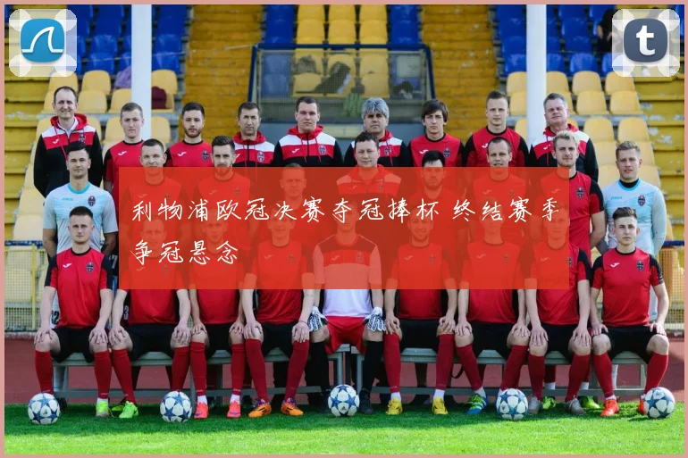利物浦欧冠决赛夺冠捧杯 终结赛季争冠悬念