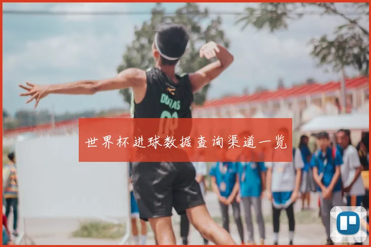 世界杯进球数据查询渠道一览