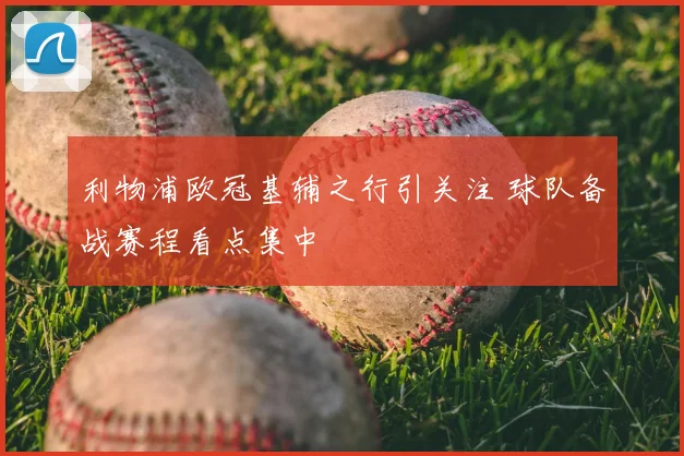 利物浦欧冠基辅之行引关注 球队备战赛程看点集中