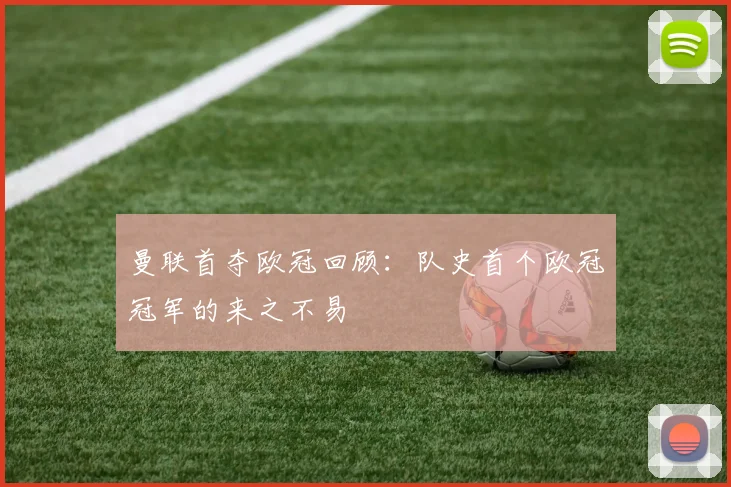 曼联首夺欧冠回顾：队史首个欧冠冠军的来之不易