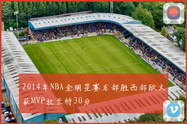 2014年NBA全明星赛东部胜西部欧文获MVP杜兰特30分