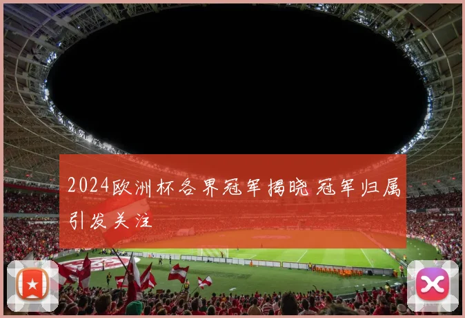 2024欧洲杯各界冠军揭晓 冠军归属引发关注