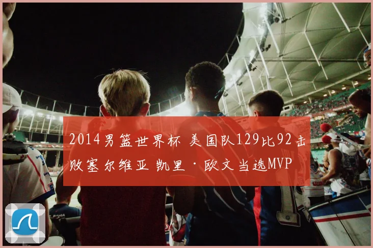 2014男篮世界杯 美国队129比92击败塞尔维亚 凯里·欧文当选MVP